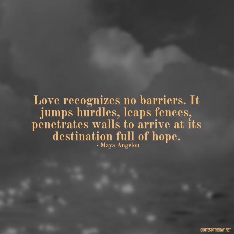 Love recognizes no barriers. It jumps hurdles, leaps fences, penetrates walls to arrive at its destination full of hope. - Deep Love Quotes For Him From The Heart