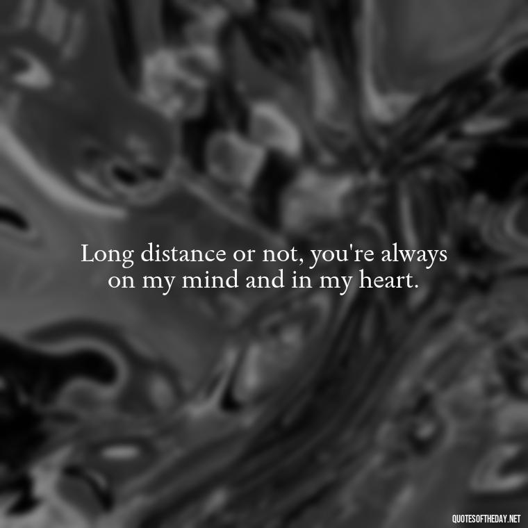 Long distance or not, you're always on my mind and in my heart. - Long Distance Love Quotes For Him