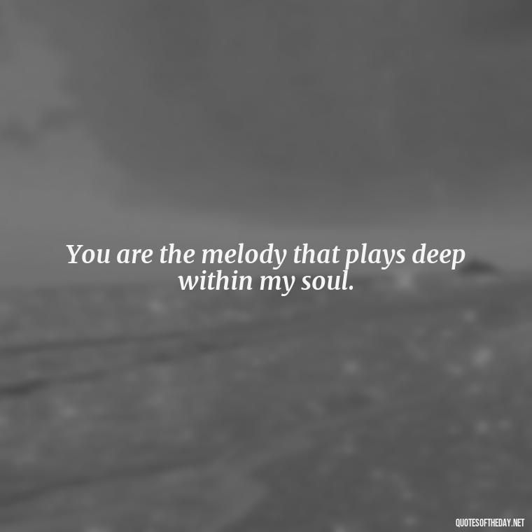 You are the melody that plays deep within my soul. - Deep I Will Always Love You Quotes