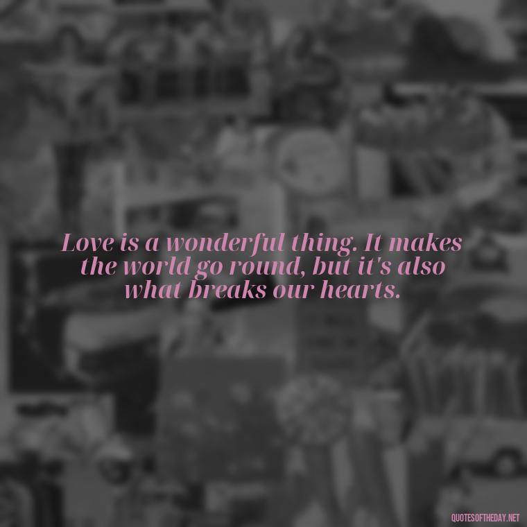 Love is a wonderful thing. It makes the world go round, but it's also what breaks our hearts. - Quotes Friendship Turning Into Love