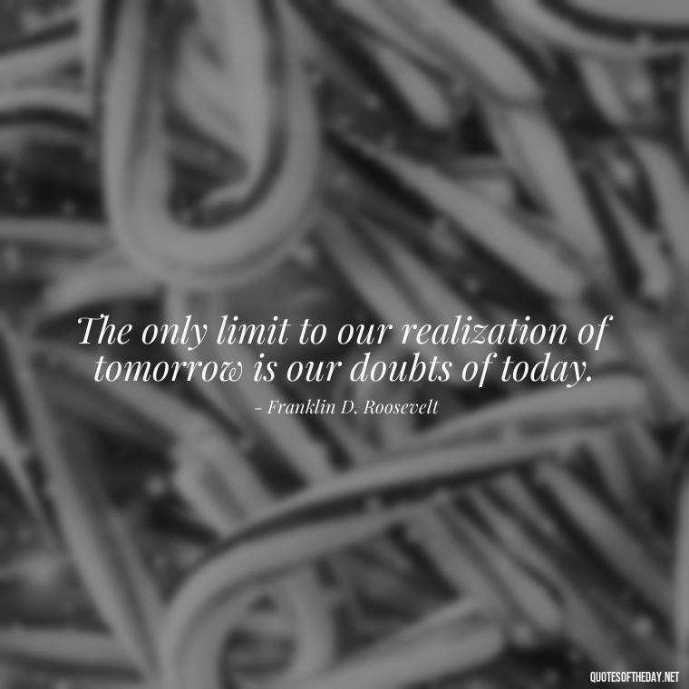 The only limit to our realization of tomorrow is our doubts of today. - Short Best Quotes Of All Time