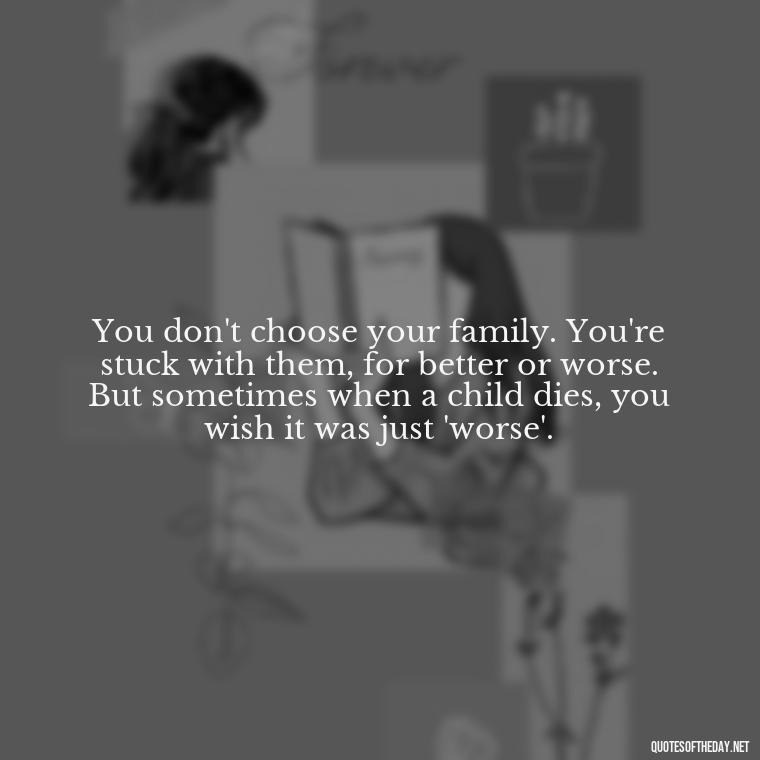 You don't choose your family. You're stuck with them, for better or worse. But sometimes when a child dies, you wish it was just 'worse'. - Short Quotes About Losing A Son