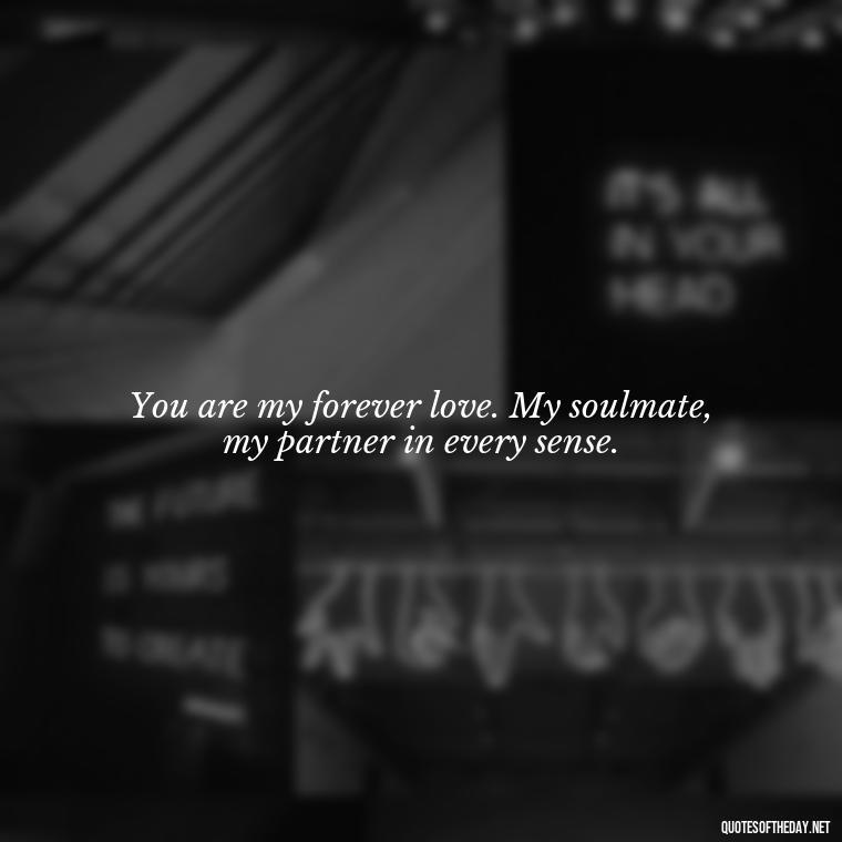 You are my forever love. My soulmate, my partner in every sense. - Love Quotes For Her Pics