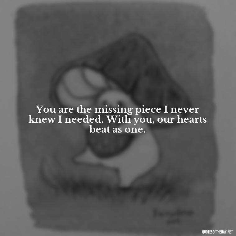 You are the missing piece I never knew I needed. With you, our hearts beat as one. - Love Quotes For Her Forever