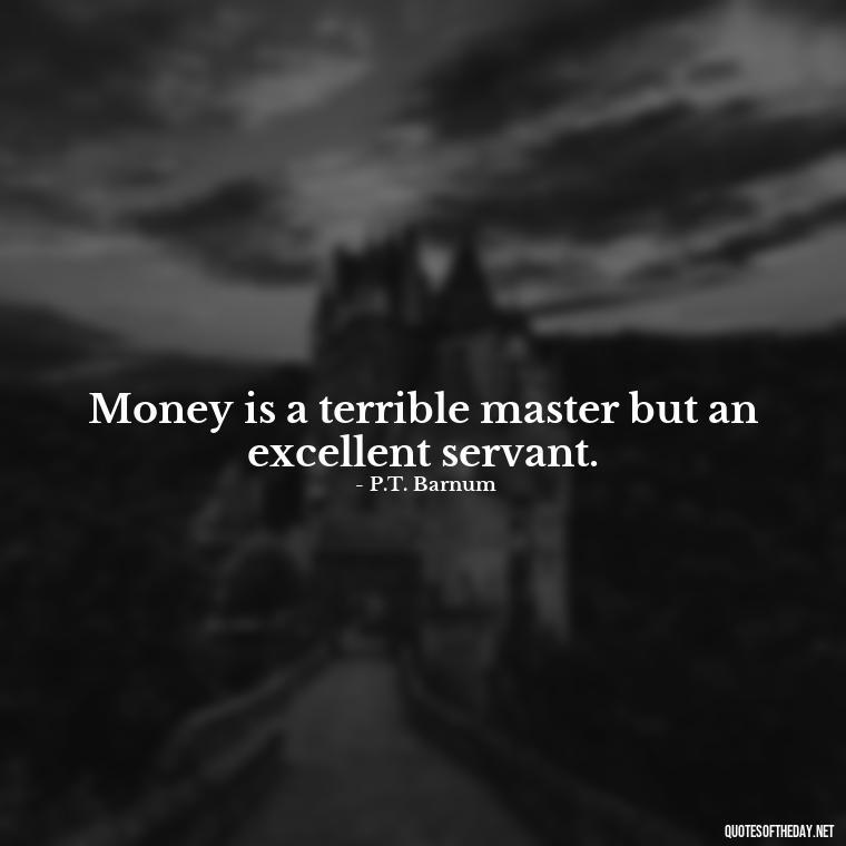 Money is a terrible master but an excellent servant. - Quotes About The Love Of Money