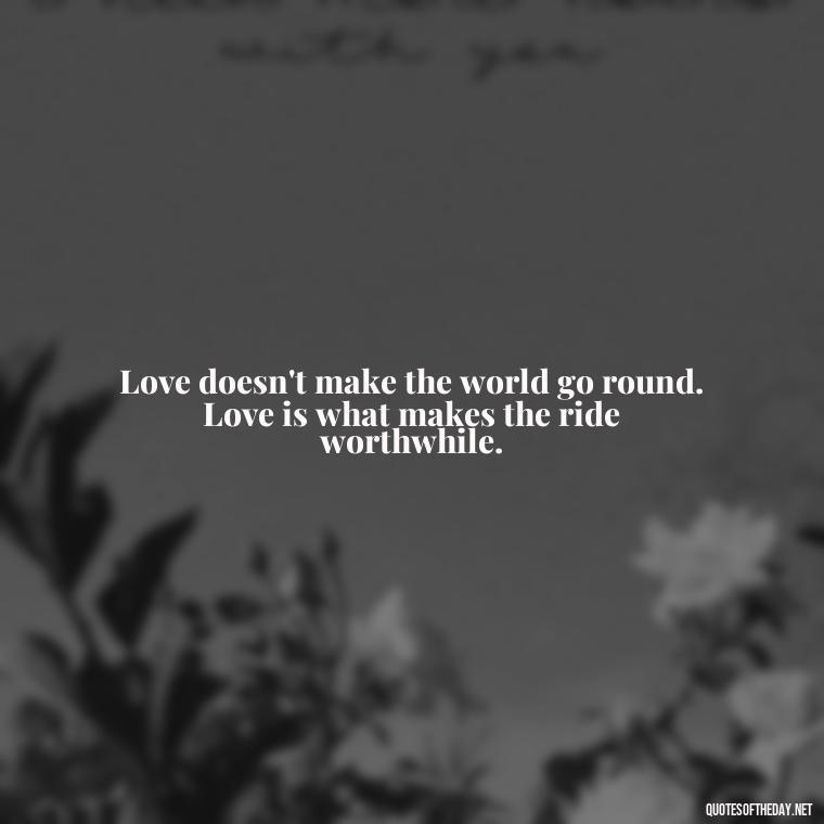 Love doesn't make the world go round. Love is what makes the ride worthwhile. - Caring And Love Quotes