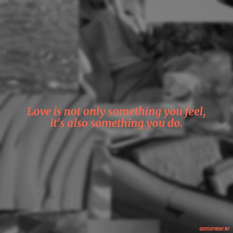 Love is not only something you feel, it's also something you do. - Quotes From Famous Books About Love