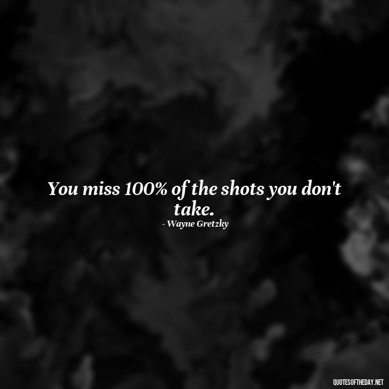 You miss 100% of the shots you don't take. - Daily Short Quotes