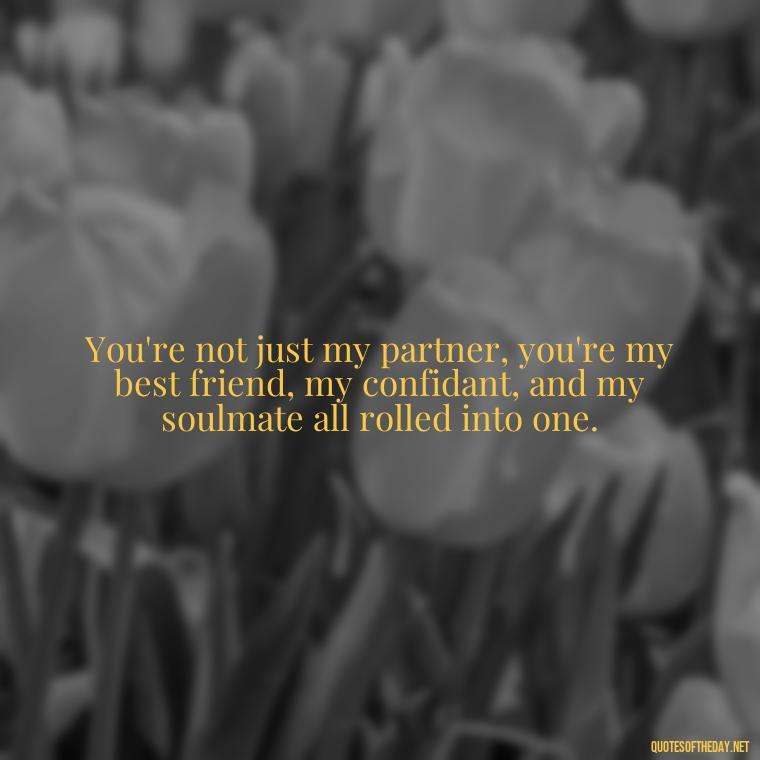 You're not just my partner, you're my best friend, my confidant, and my soulmate all rolled into one. - Short Loving Quotes For Husband