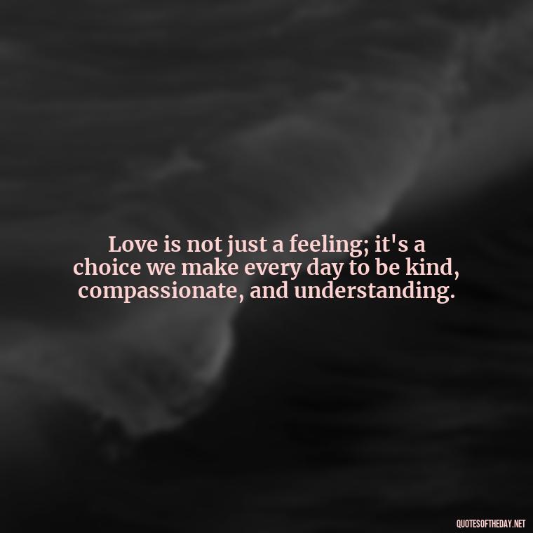 Love is not just a feeling; it's a choice we make every day to be kind, compassionate, and understanding. - Love And Blessings Quotes