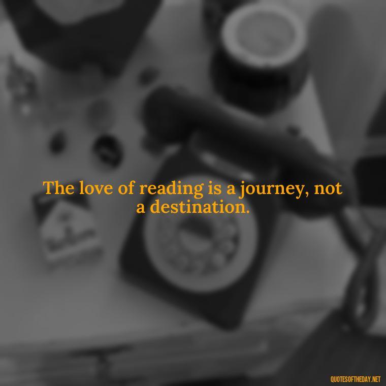 The love of reading is a journey, not a destination. - Quotes About The Love Of Reading