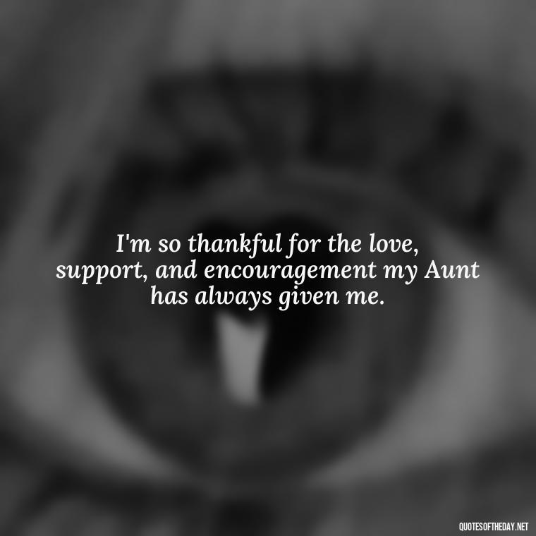 I'm so thankful for the love, support, and encouragement my Aunt has always given me. - I Love My Aunt Quotes