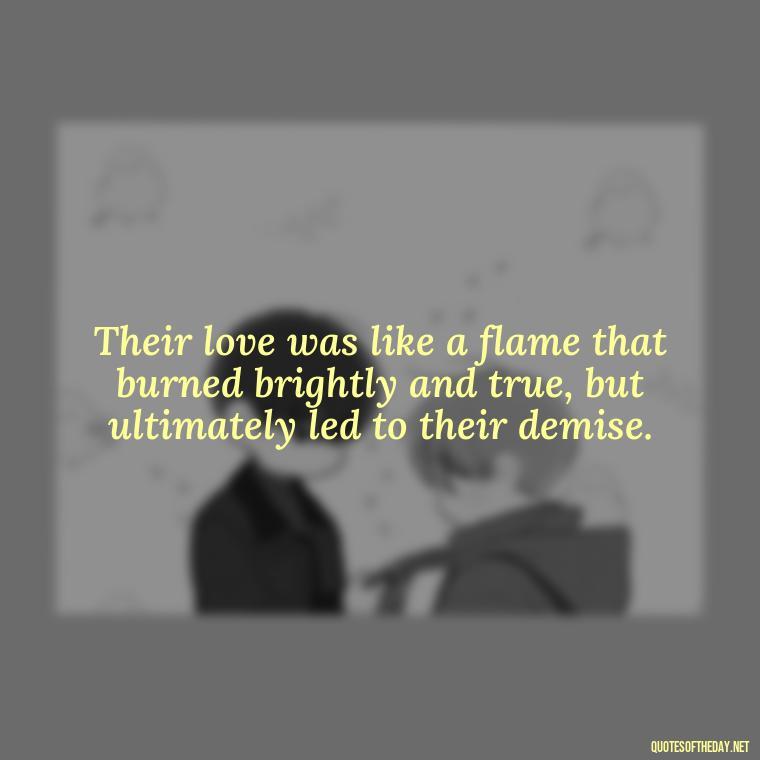 Their love was like a flame that burned brightly and true, but ultimately led to their demise. - Love Quotes Romeo And Juliet