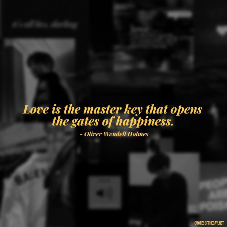 Love is the master key that opens the gates of happiness. - Love Quotes One Sided