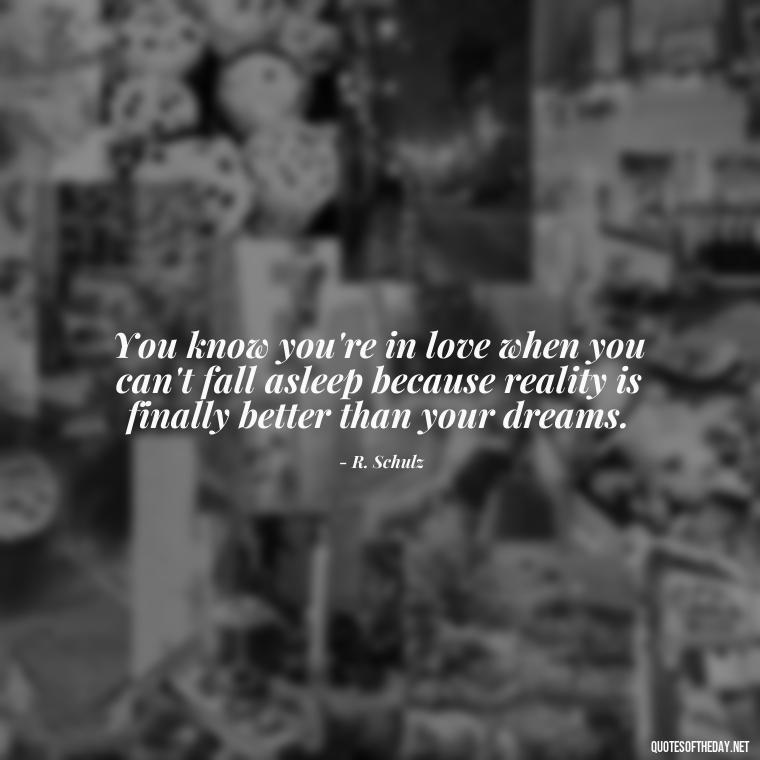 You know you're in love when you can't fall asleep because reality is finally better than your dreams. - Love U With All My Heart Quotes