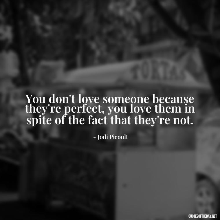 You don't love someone because they're perfect, you love them in spite of the fact that they're not. - Love Me For What I Am Quotes