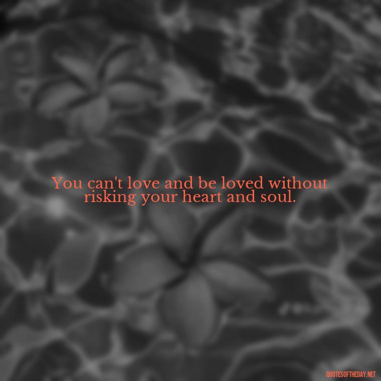 You can't love and be loved without risking your heart and soul. - Love Hide Quotes