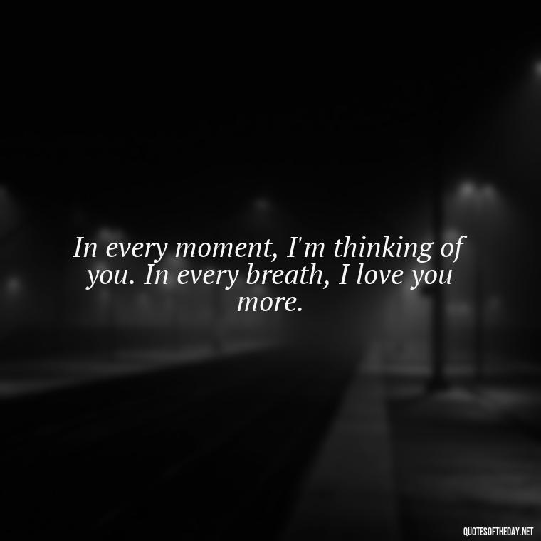 In every moment, I'm thinking of you. In every breath, I love you more. - Long Distance Relationship Quotes Short