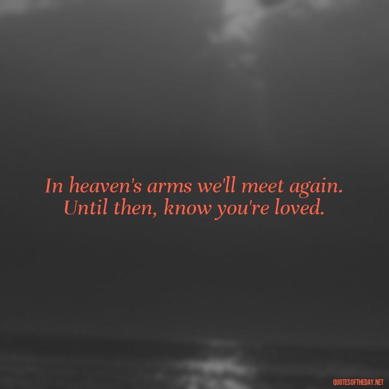 In heaven's arms we'll meet again. Until then, know you're loved. - Quotes For Missing Loved Ones In Heaven