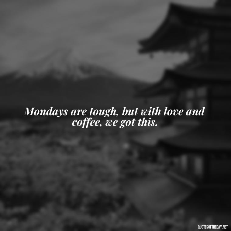 Mondays are tough, but with love and coffee, we got this. - Monday Quotes Love