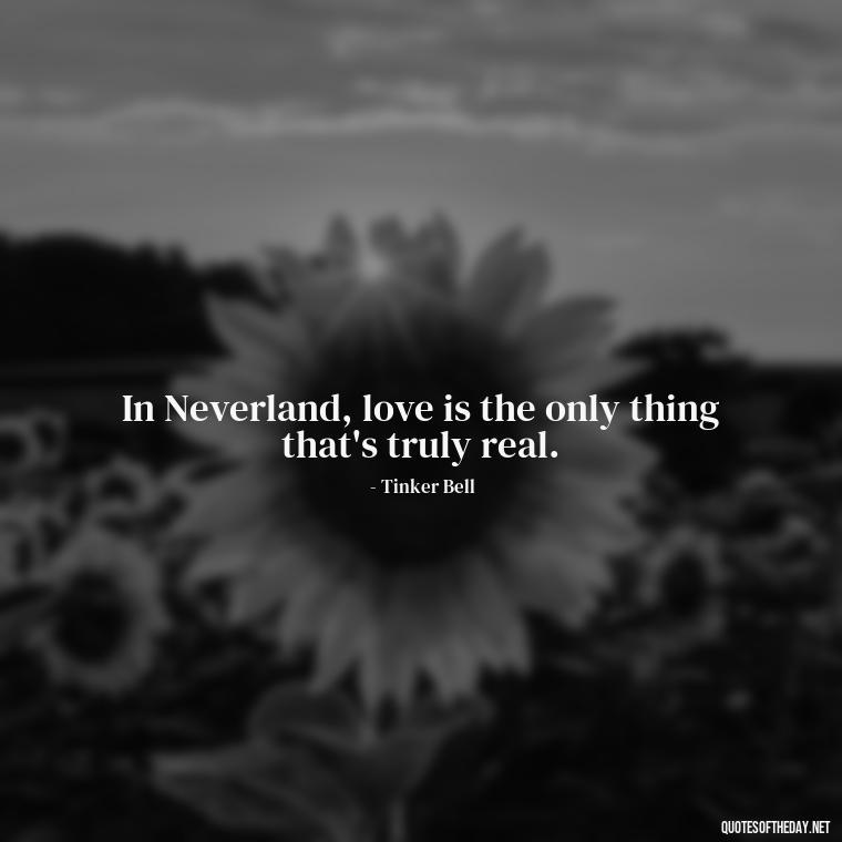 In Neverland, love is the only thing that's truly real. - Peter Pan Love Quotes