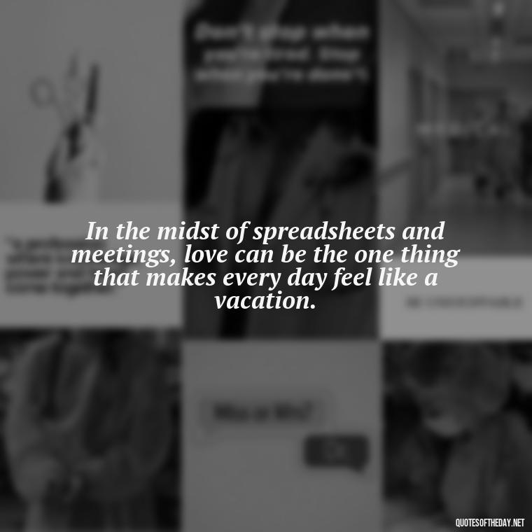 In the midst of spreadsheets and meetings, love can be the one thing that makes every day feel like a vacation. - Love Office Quotes