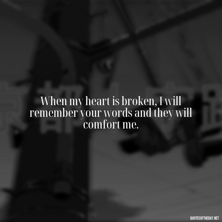 When my heart is broken, I will remember your words and they will comfort me. - Biblical Quotes On Death Of A Loved One