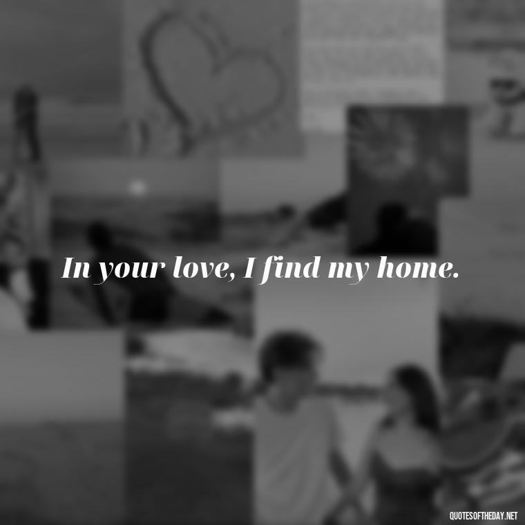 In your love, I find my home. - Cool Short Love Quotes