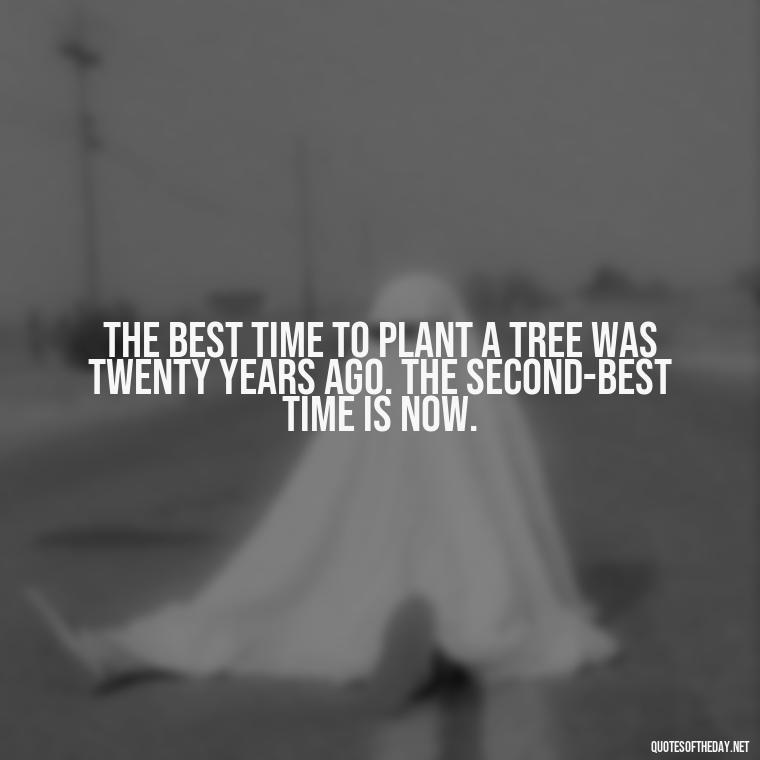 The best time to plant a tree was twenty years ago. The second-best time is now. - Quotes About Trees And Love