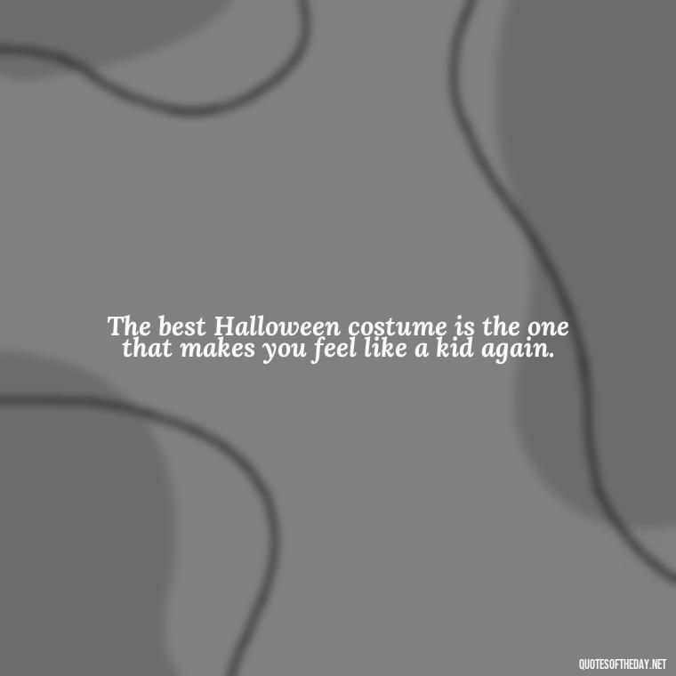 The best Halloween costume is the one that makes you feel like a kid again. - Halloween Short Quotes