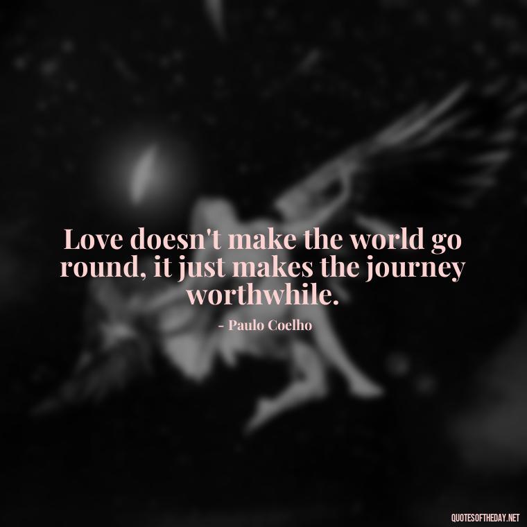 Love doesn't make the world go round, it just makes the journey worthwhile. - Paulo Coelho Quotes Love