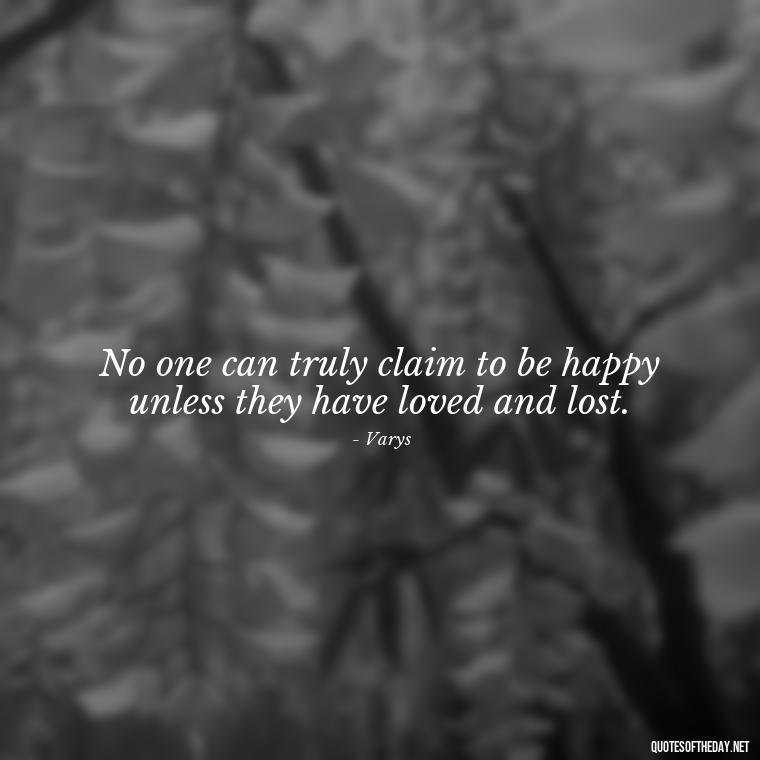 No one can truly claim to be happy unless they have loved and lost. - Love Quotes From Game Of Thrones