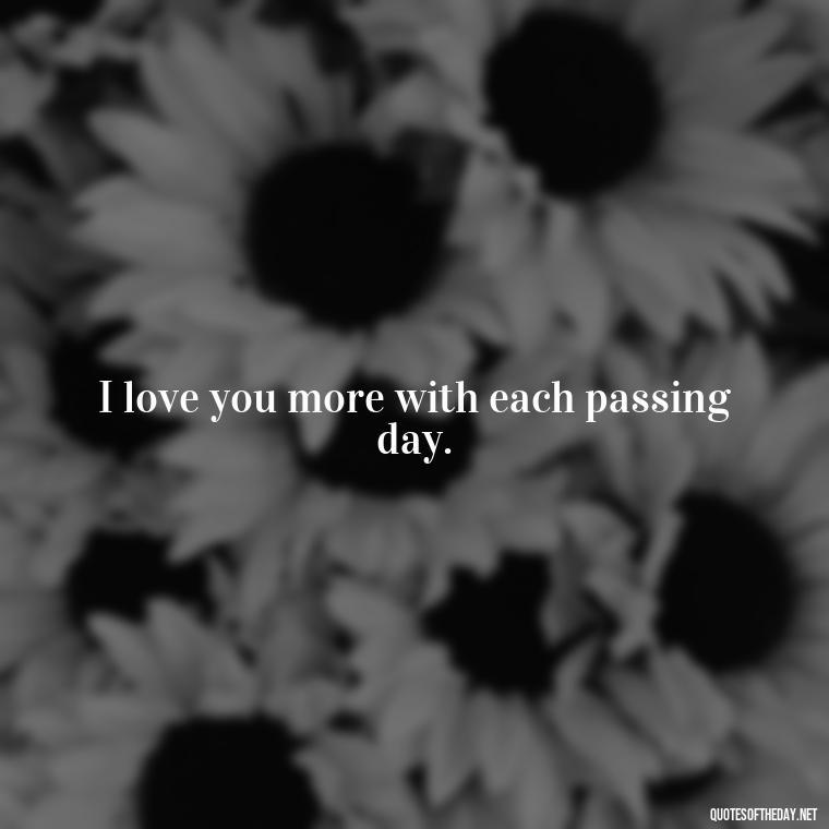 I love you more with each passing day. - Love Quotes And Images For Her