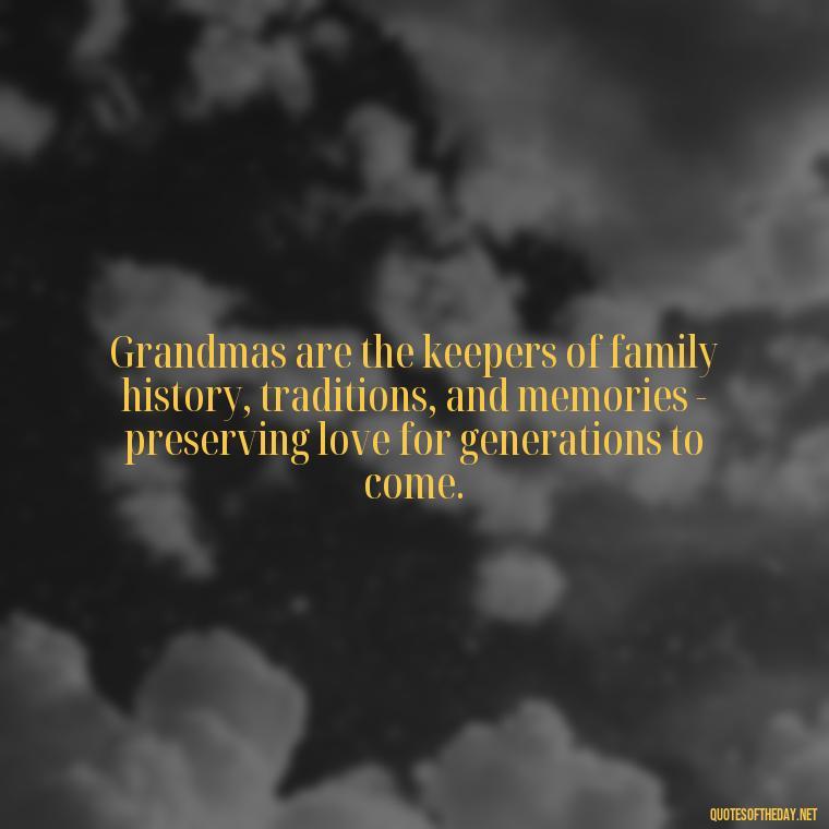 Grandmas are the keepers of family history, traditions, and memories - preserving love for generations to come. - Grandma I Love You Quotes