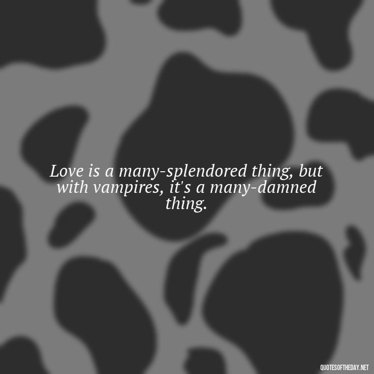 Love is a many-splendored thing, but with vampires, it's a many-damned thing. - Love Quotes Vampire Diaries