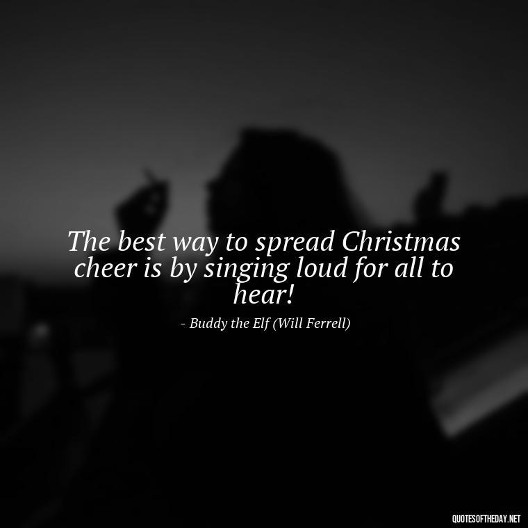 The best way to spread Christmas cheer is by singing loud for all to hear! - Christmas With Love Quotes