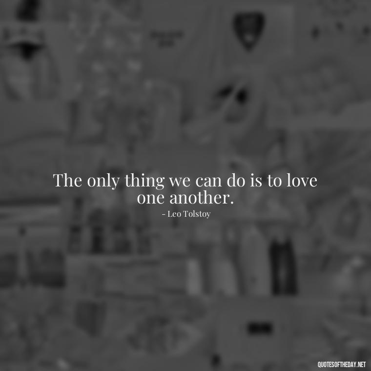 The only thing we can do is to love one another. - Lie In Love Quotes