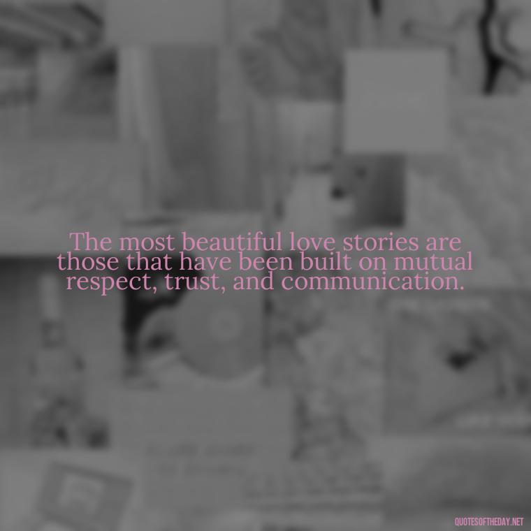 The most beautiful love stories are those that have been built on mutual respect, trust, and communication. - Love Lust Quotes