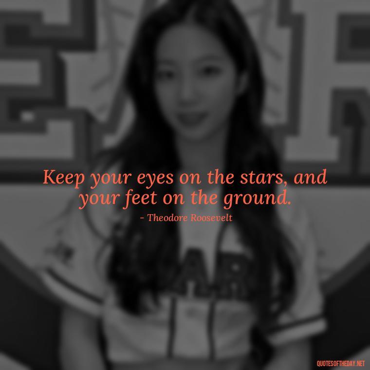 Keep your eyes on the stars, and your feet on the ground. - Short Best Quotes Of All Time