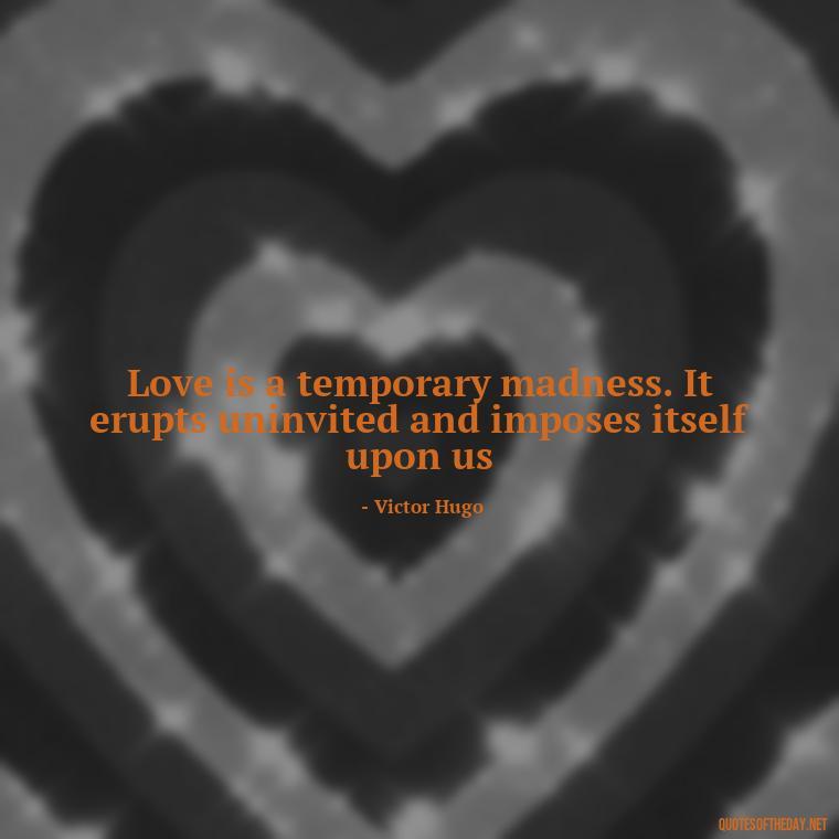 Love is a temporary madness. It erupts uninvited and imposes itself upon us - Love Quotes Simple And Short