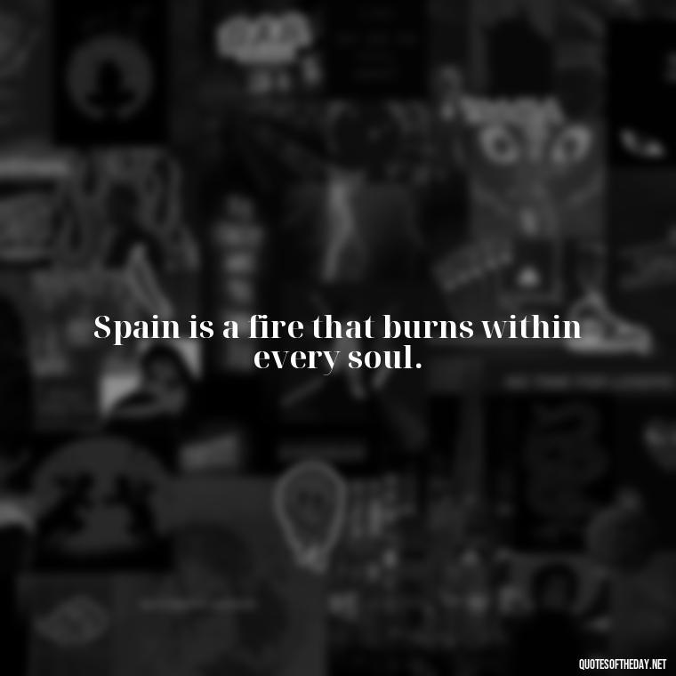 Spain is a fire that burns within every soul. - Short Quotes Spanish