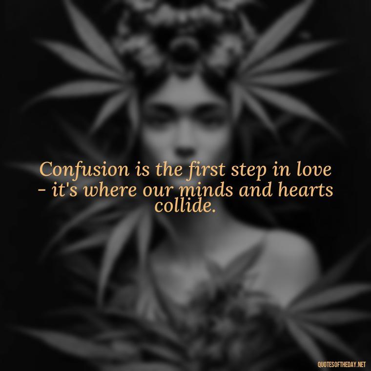 Confusion is the first step in love - it's where our minds and hearts collide. - Quotes About Love Confusion