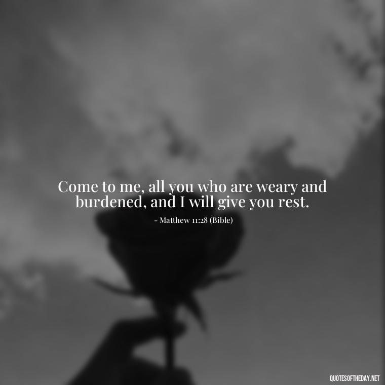 Come to me, all you who are weary and burdened, and I will give you rest. - Godly Short Quotes