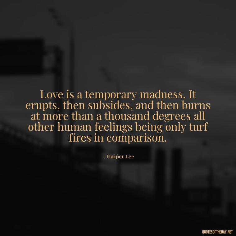 Love is a temporary madness. It erupts, then subsides, and then burns at more than a thousand degrees all other human feelings being only turf fires in comparison. - Good Short Quotes About Love