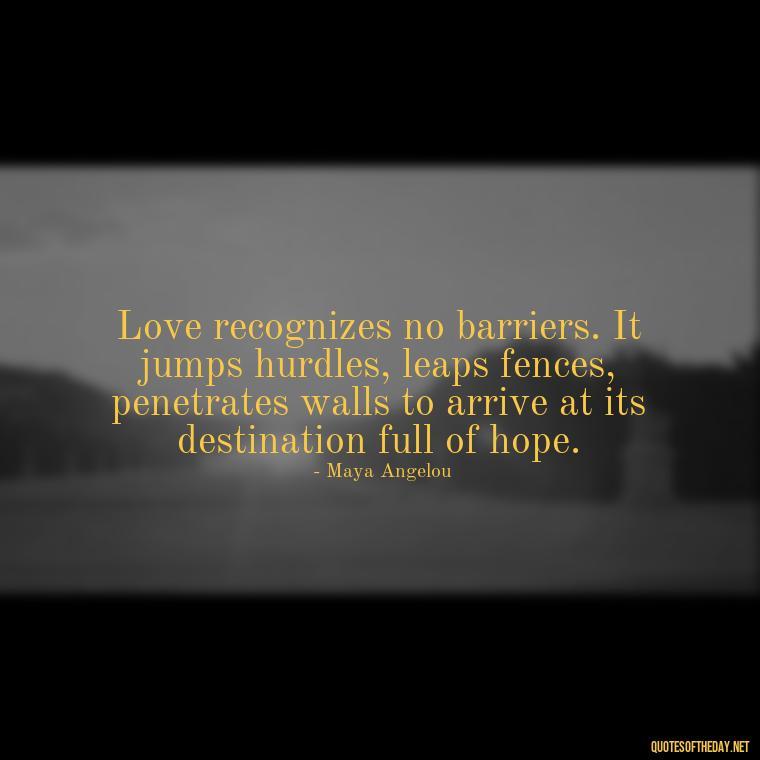 Love recognizes no barriers. It jumps hurdles, leaps fences, penetrates walls to arrive at its destination full of hope. - Love Rare Quotes