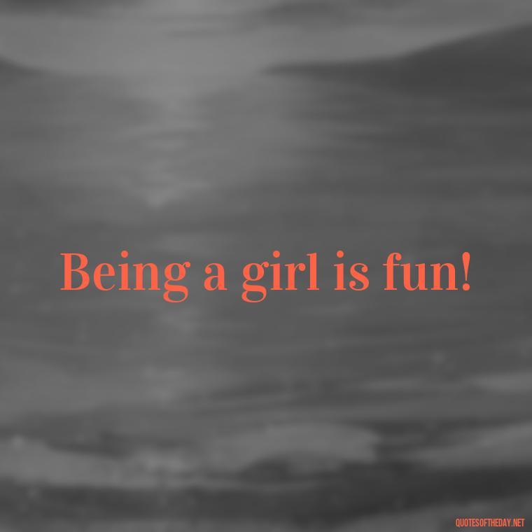 Being a girl is fun! - Courtney Love Quotes