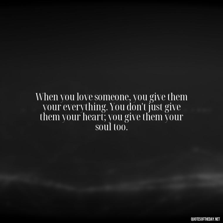 When you love someone, you give them your everything. You don't just give them your heart; you give them your soul too. - Day By Day Quotes About Love