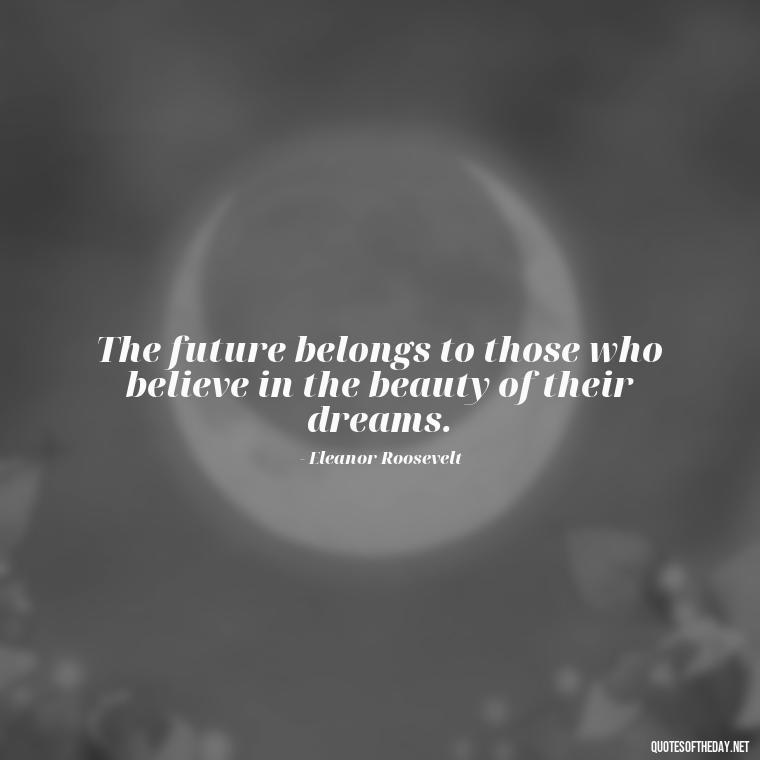 The future belongs to those who believe in the beauty of their dreams. - Aesthetic Quotes Short