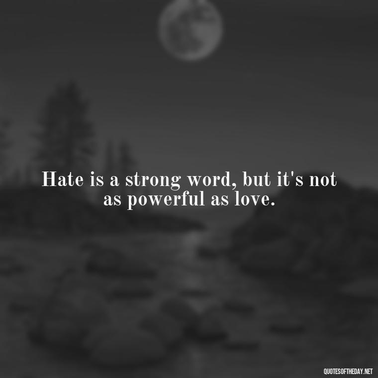 Hate is a strong word, but it's not as powerful as love. - Love And Hate Relationship Quotes