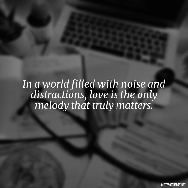 In a world filled with noise and distractions, love is the only melody that truly matters. - Quotes Need Love